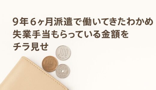 📝 9年6ヶ月派遣で働いてきたわかめの失業手当💰もらってる金額をチラ見せ【230日分のリアル】